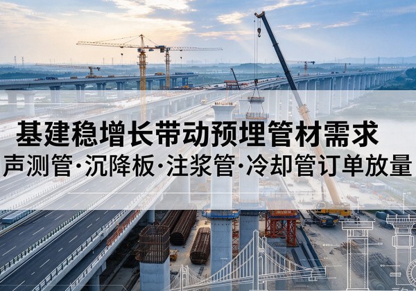 武陵基建稳增长带动预埋监测管材需求，声测管、沉降板、注浆管订单持续放量